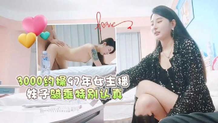 3000约操97年女主播妹子骑乘特别认真