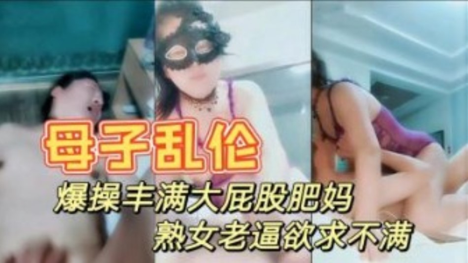 真是母子乱伦暴躁打屁股妈妈情趣内衣性感迷人大奶肥逼儿子快进来