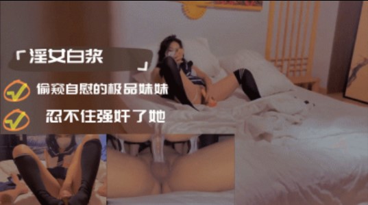 偷窥自慰的极品妹妹忍不住强奸了她