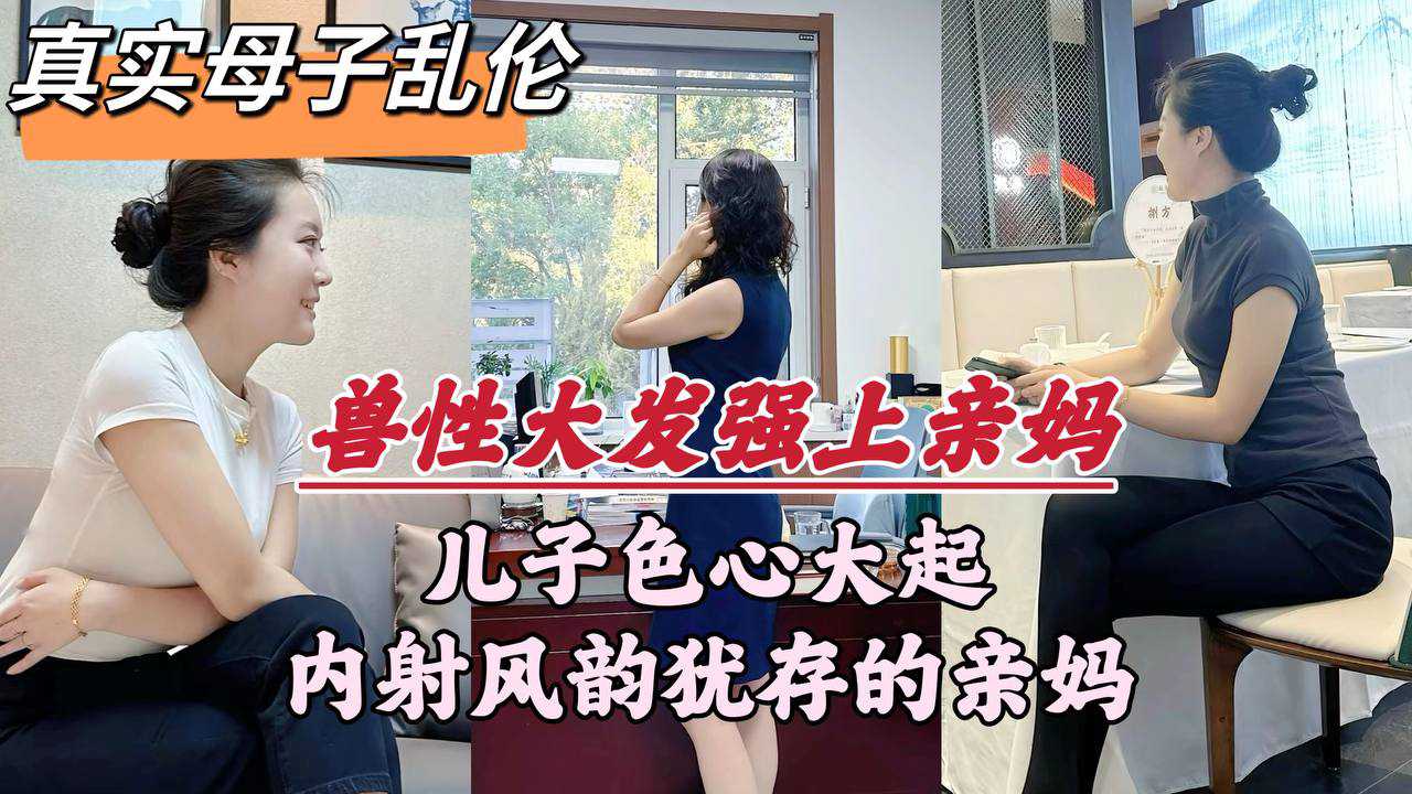 真实母子乱伦兽性大发强上亲妈儿子色心大起内射风韵犹存的亲妈