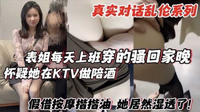 表姐每天上班穿的骚回家晚怀疑她在KTV陪酒